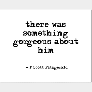 There was something gorgeous about him - F Scott Fitzgerald quote Posters and Art